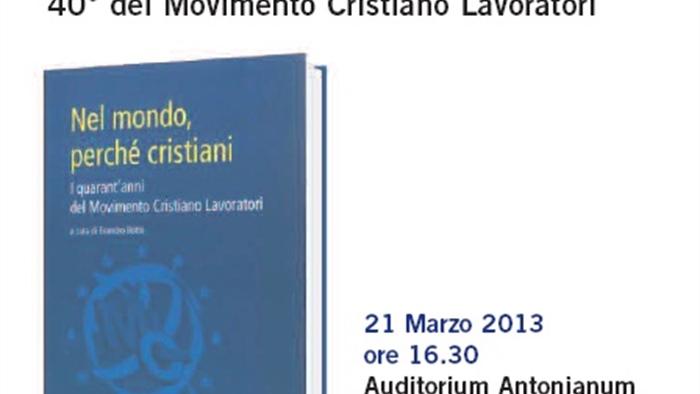 "Nel mondo perchè cristiani. I quarant'anni del Movimento Cristiano Lavoratori"