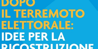 Dopo il terremoto elettorale: idee per la ricostruzione